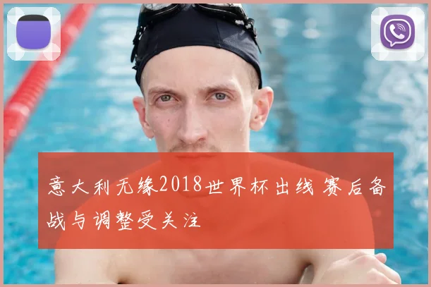 意大利无缘2018世界杯出线 赛后备战与调整受关注