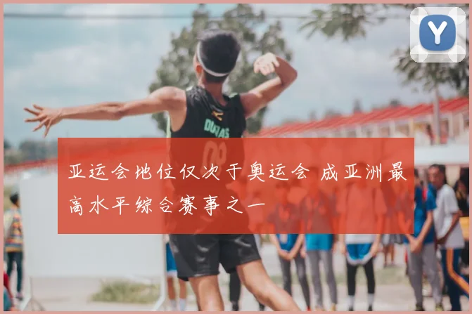 亚运会地位仅次于奥运会 成亚洲最高水平综合赛事之一