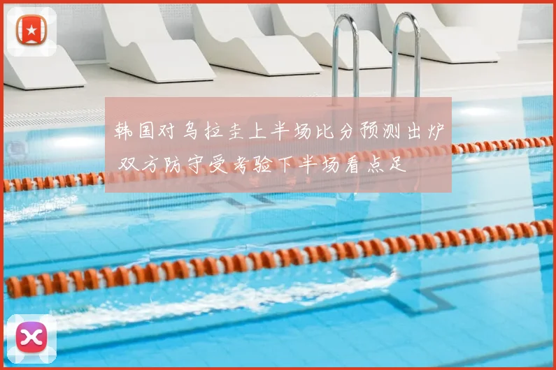 韩国对乌拉圭上半场比分预测出炉 双方防守受考验下半场看点足