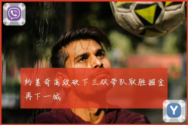约基奇高效砍下三双带队取胜掘金再下一城
