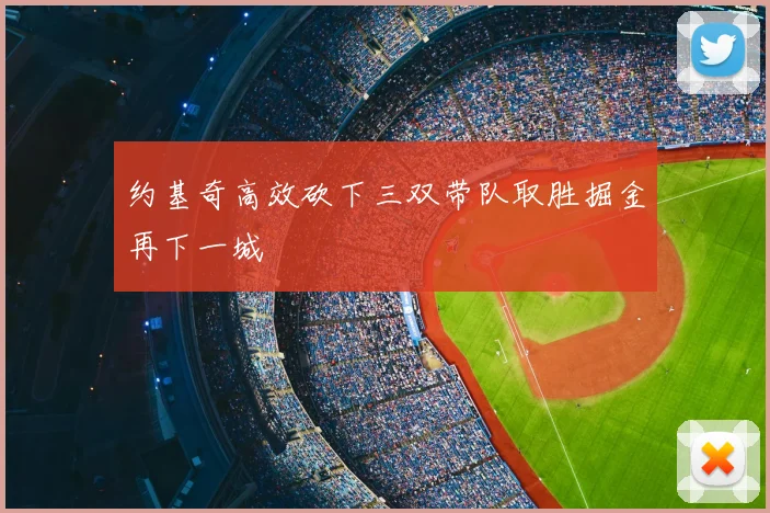约基奇高效砍下三双带队取胜掘金再下一城
