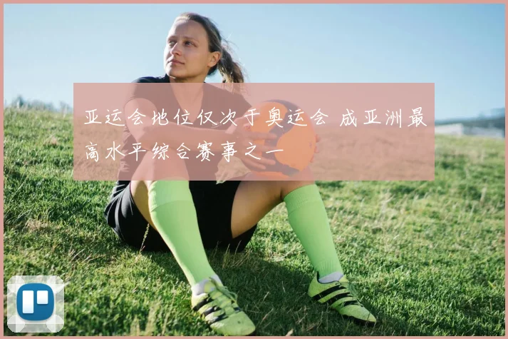 亚运会地位仅次于奥运会 成亚洲最高水平综合赛事之一