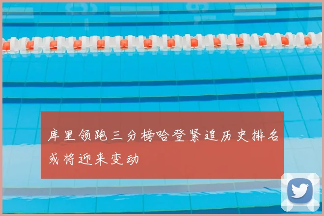 库里领跑三分榜哈登紧追历史排名或将迎来变动