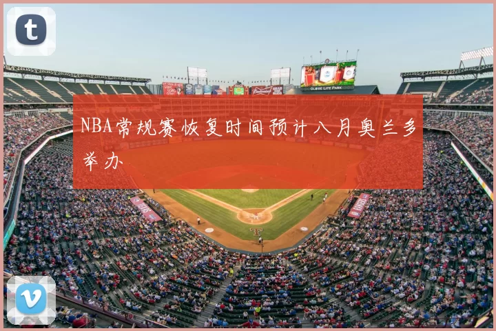 NBA常规赛恢复时间预计八月奥兰多举办