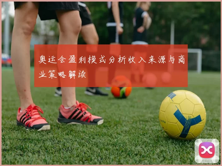 奥运会盈利模式分析收入来源与商业策略解读