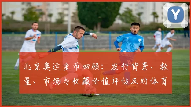 北京奥运金币回顾：发行背景、数量、市场与收藏价值评估及对体育纪念品影响