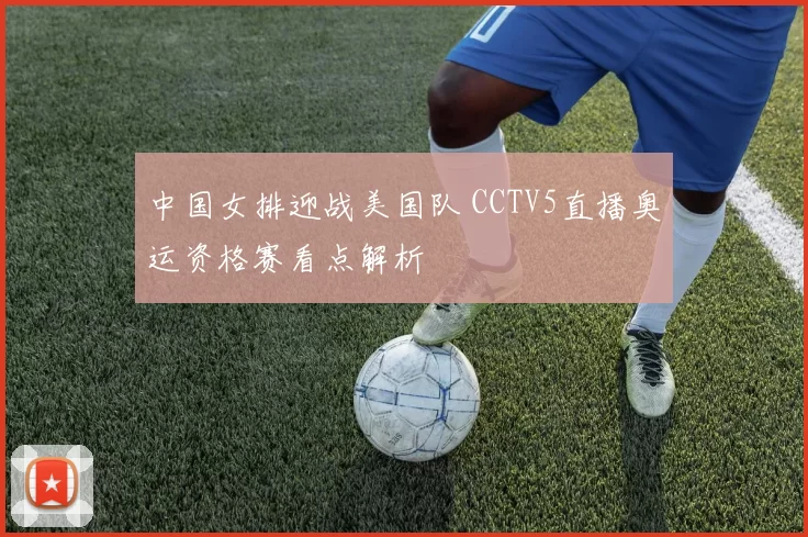 中国女排迎战美国队 CCTV5直播奥运资格赛看点解析
