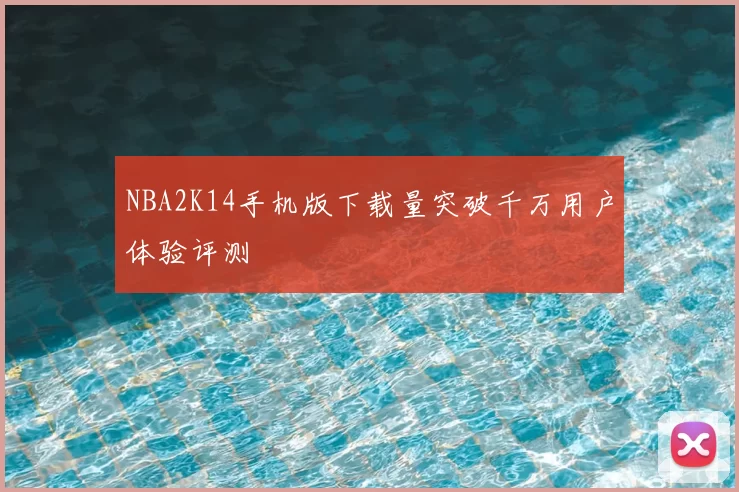 NBA2K14手机版下载量突破千万用户体验评测
