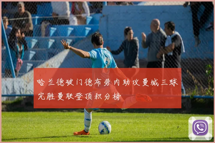 哈兰德破门德布劳内助攻曼城三球完胜曼联登顶积分榜