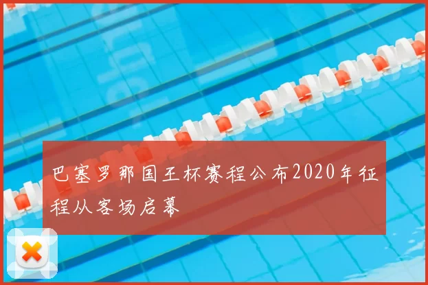 巴塞罗那国王杯赛程公布2020年征程从客场启幕