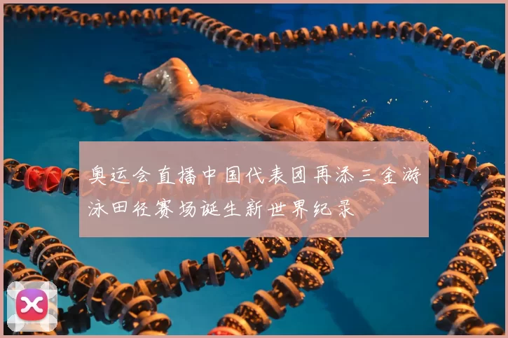 奥运会直播中国代表团再添三金游泳田径赛场诞生新世界纪录