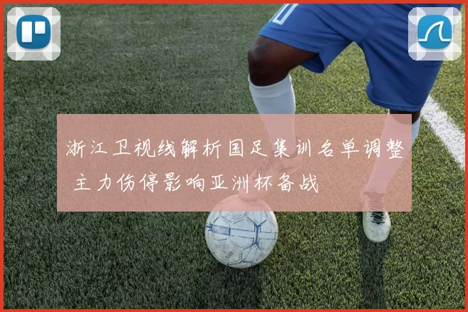 浙江卫视线解析国足集训名单调整 主力伤停影响亚洲杯备战