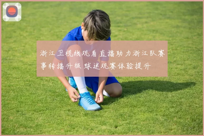 浙江卫视线观看直播助力浙江队赛事转播升级 球迷观赛体验提升