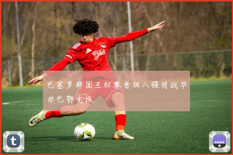 巴塞罗那国王杯赛晋级八强将战毕尔巴鄂竞技