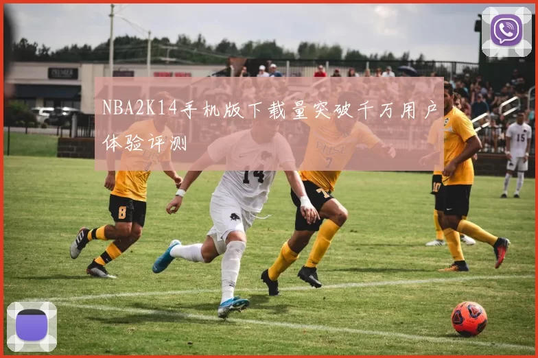 NBA2K14手机版下载量突破千万用户体验评测