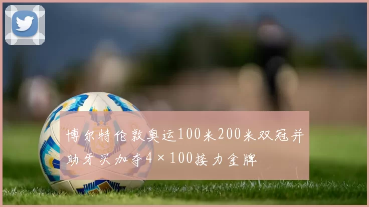 博尔特伦敦奥运100米200米双冠并助牙买加夺4×100接力金牌