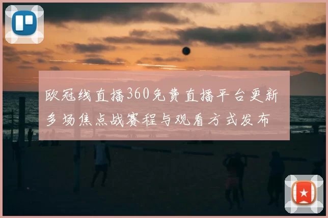欧冠线直播360免费直播平台更新 多场焦点战赛程与观看方式发布