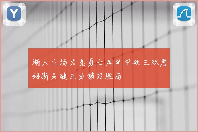 湖人主场力克勇士库里空砍三双詹姆斯关键三分锁定胜局