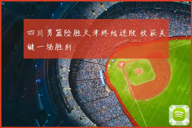 四川男篮险胜天津终结连败 收获关键一场胜利