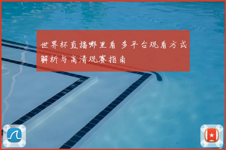 世界杯直播哪里看 多平台观看方式解析与高清观赛指南