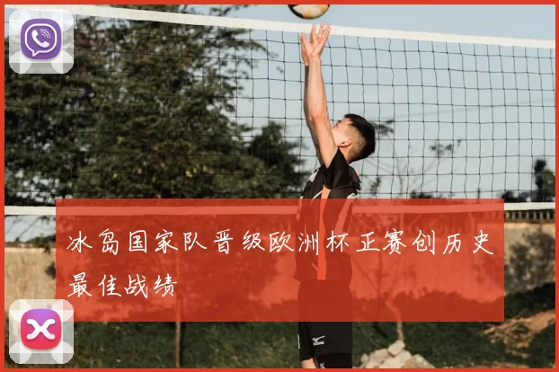 冰岛国家队晋级欧洲杯正赛创历史最佳战绩