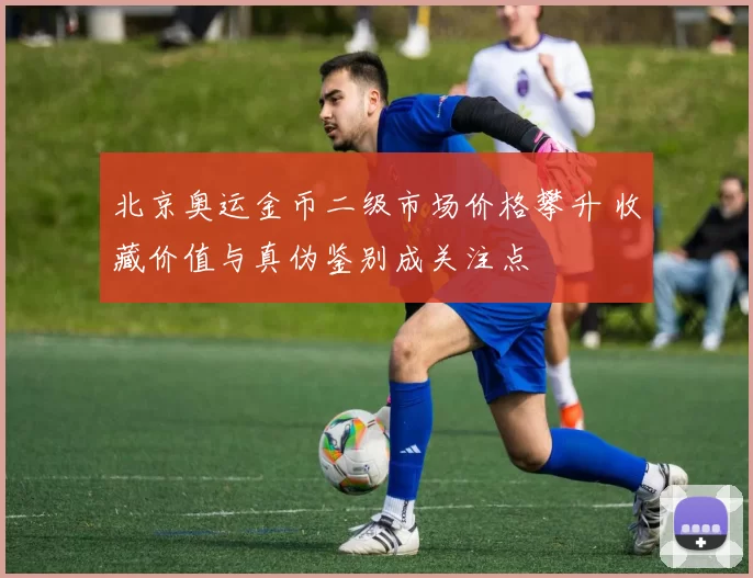 北京奥运金币二级市场价格攀升 收藏价值与真伪鉴别成关注点