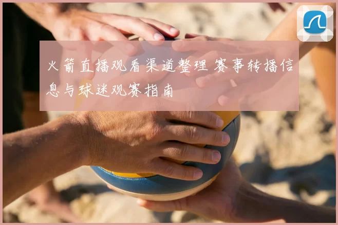 火箭直播观看渠道整理 赛事转播信息与球迷观赛指南