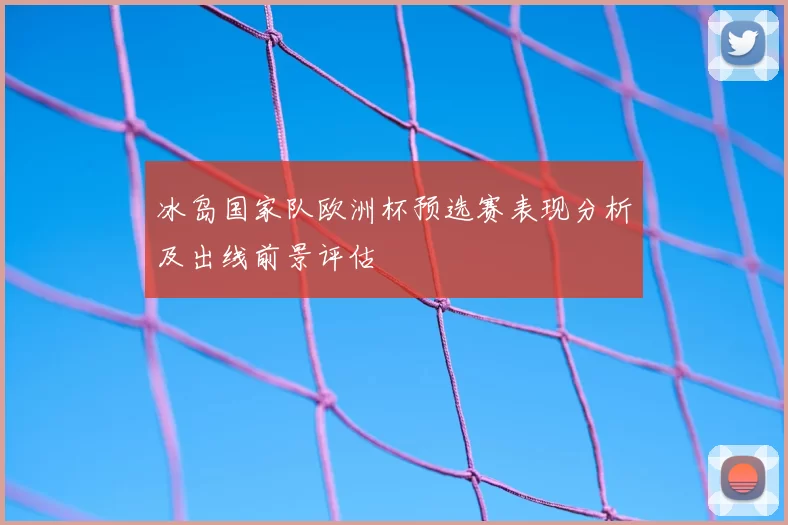 冰岛国家队欧洲杯预选赛表现分析及出线前景评估