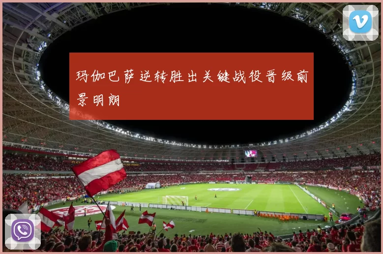 玛伽巴萨逆转胜出关键战役晋级前景明朗