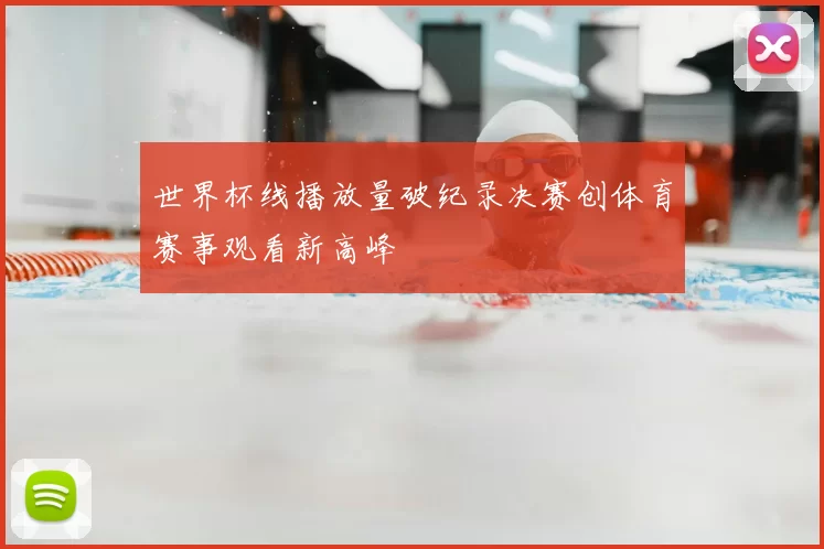 世界杯线播放量破纪录决赛创体育赛事观看新高峰