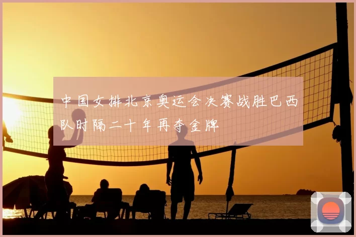 中国女排北京奥运会决赛战胜巴西队时隔二十年再夺金牌