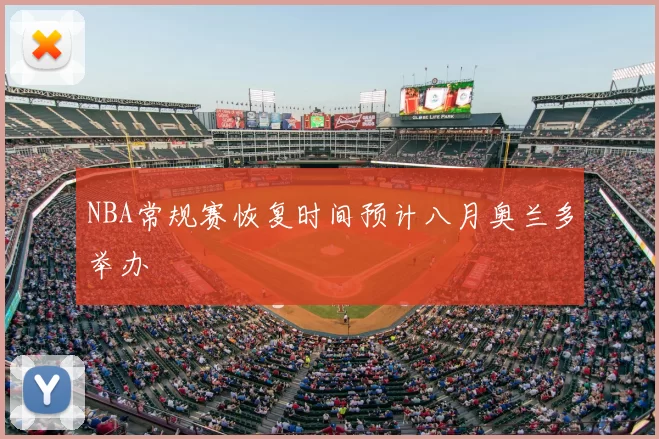 NBA常规赛恢复时间预计八月奥兰多举办