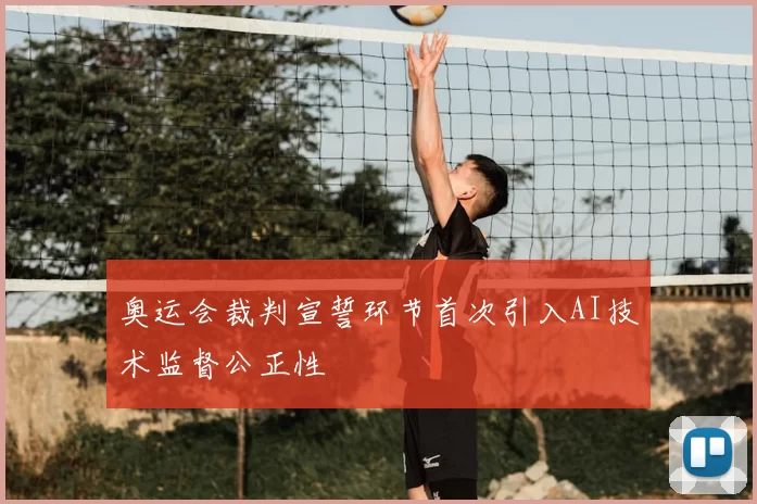 奥运会裁判宣誓环节首次引入AI技术监督公正性