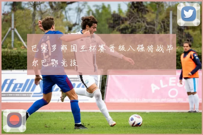 巴塞罗那国王杯赛晋级八强将战毕尔巴鄂竞技