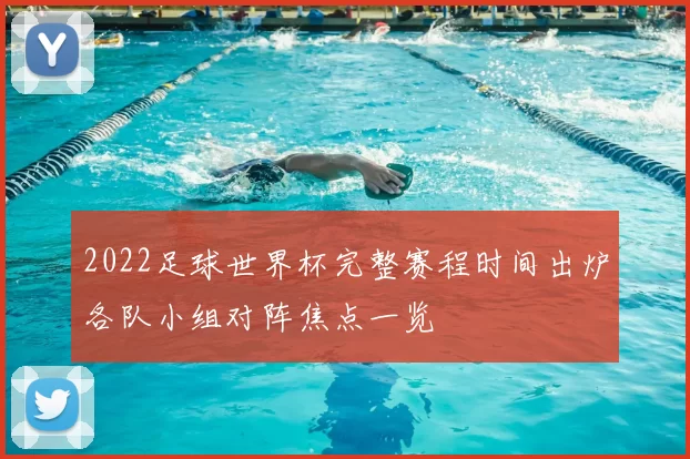 2022足球世界杯完整赛程时间出炉各队小组对阵焦点一览