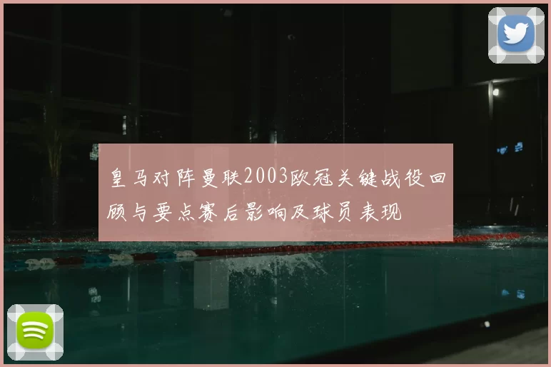 皇马对阵曼联2003欧冠关键战役回顾与要点赛后影响及球员表现