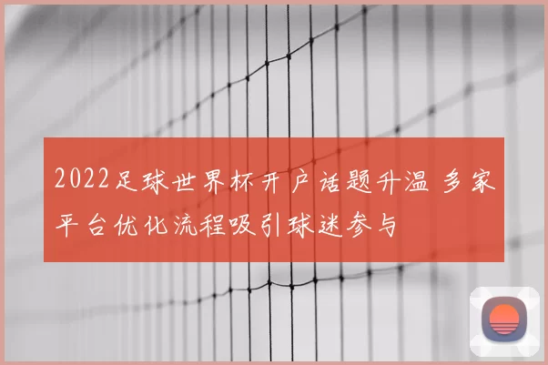 2022足球世界杯开户话题升温 多家平台优化流程吸引球迷参与