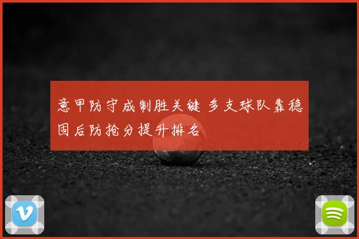 意甲防守成制胜关键 多支球队靠稳固后防抢分提升排名
